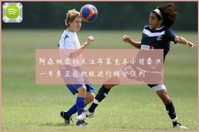 阿森纳密切关注布莱克本小将泰洪一年多正在积极进行转会谈判