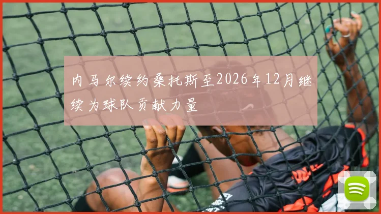 内马尔续约桑托斯至2026年12月继续为球队贡献力量