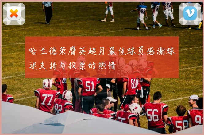 哈兰德荣膺英超月最佳球员感谢球迷支持与投票的热情