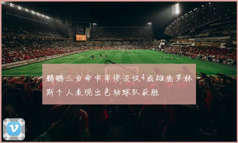 鹈鹕三分命中率惨淡仅4成雄鹿罗林斯个人表现出色助球队获胜