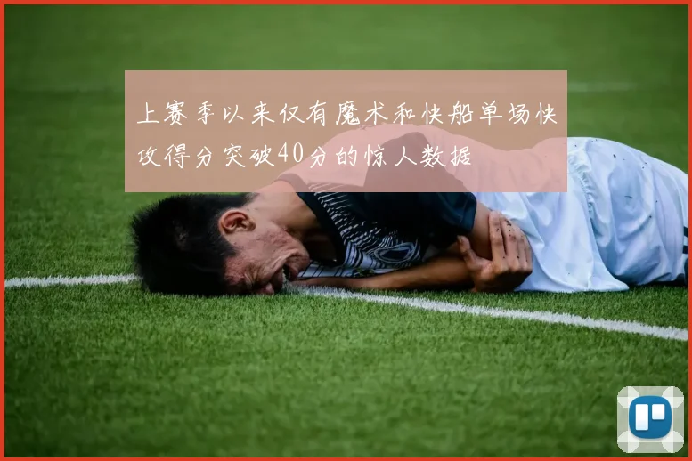 上赛季以来仅有魔术和快船单场快攻得分突破40分的惊人数据