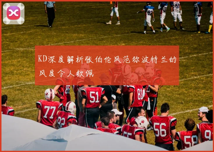 KD深度解析张伯伦风范称波特兰的风度令人钦佩