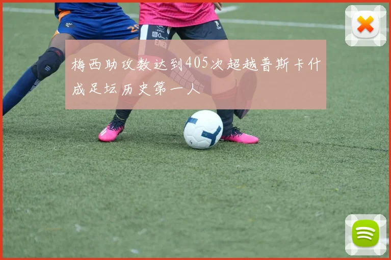 梅西助攻数达到405次超越普斯卡什成足坛历史第一人