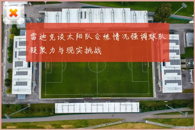 雷迪克谈太阳队合练情况强调球队凝聚力与现实挑战