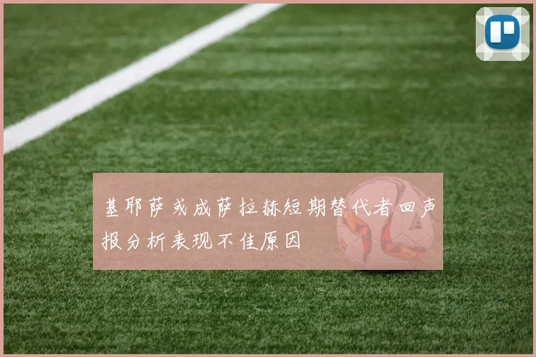 基耶萨或成萨拉赫短期替代者回声报分析表现不佳原因