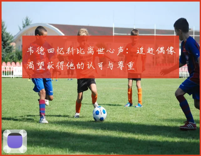 韦德回忆科比离世心声：追赶偶像渴望获得他的认可与尊重