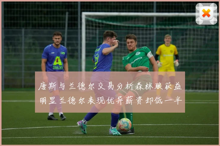 唐斯与兰德尔交易分析森林狼获益明显兰德尔表现优异薪资却低一半