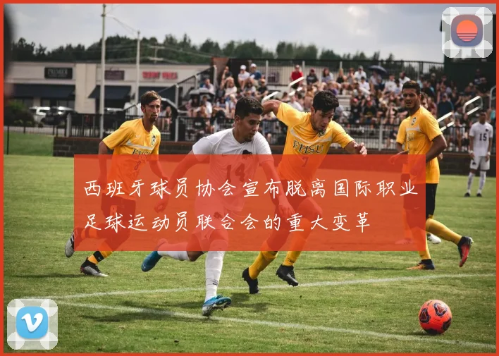 西班牙球员协会宣布脱离国际职业足球运动员联合会的重大变革