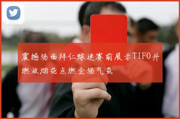 震撼场面拜仁球迷赛前展示TIFO并燃放烟花点燃全场气氛